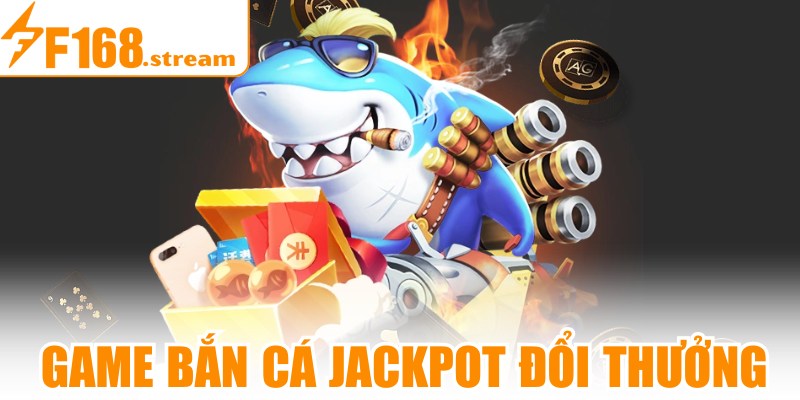 Bắn Cá Jackpot Đổi Thưởng